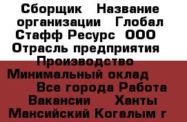 Сборщик › Название организации ­ Глобал Стафф Ресурс, ООО › Отрасль предприятия ­ Производство › Минимальный оклад ­ 35 000 - Все города Работа » Вакансии   . Ханты-Мансийский,Когалым г.